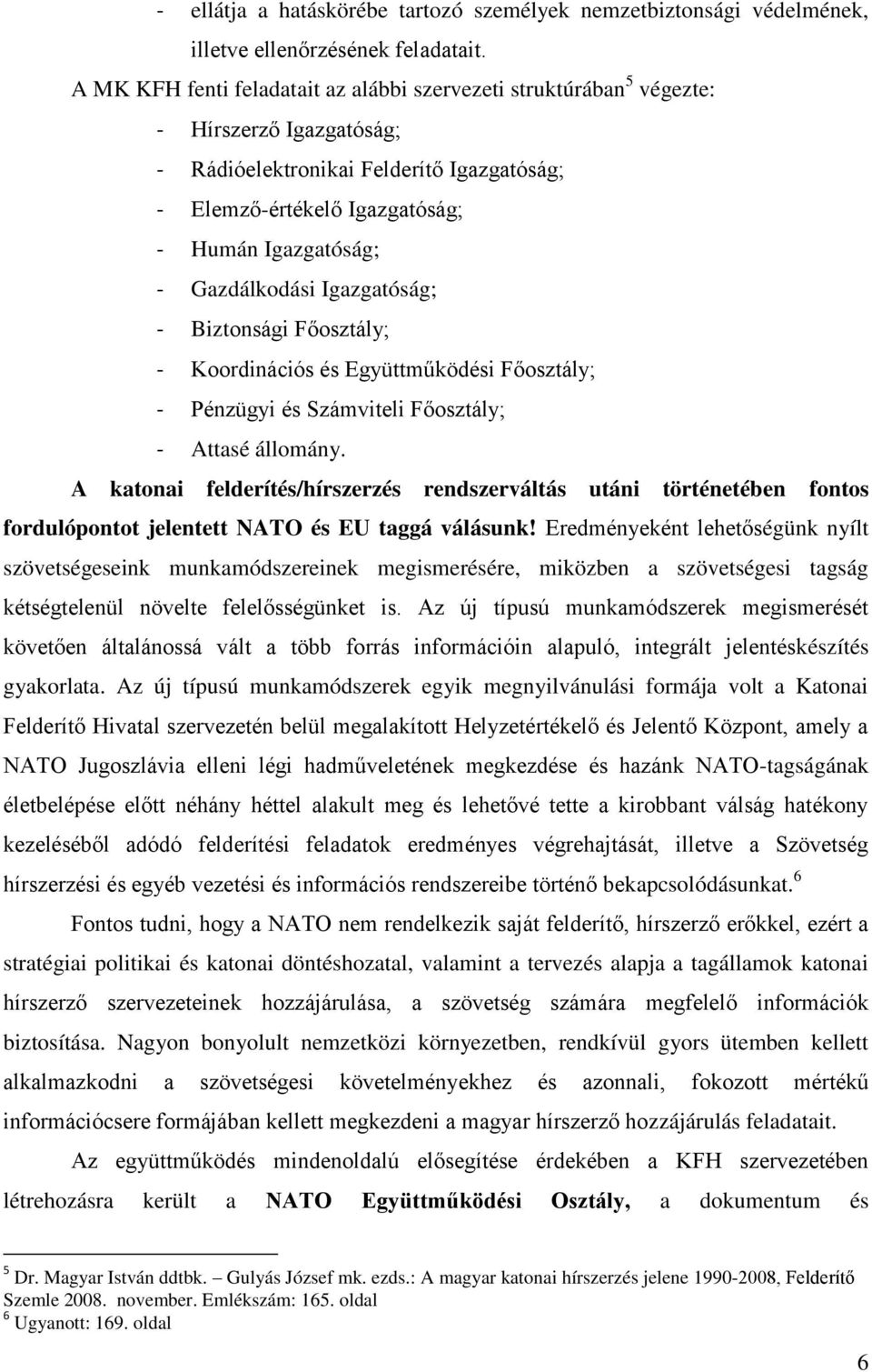 Gazdálkodási Igazgatóság; - Biztonsági Főosztály; - Koordinációs és Együttműködési Főosztály; - Pénzügyi és Számviteli Főosztály; - Attasé állomány.