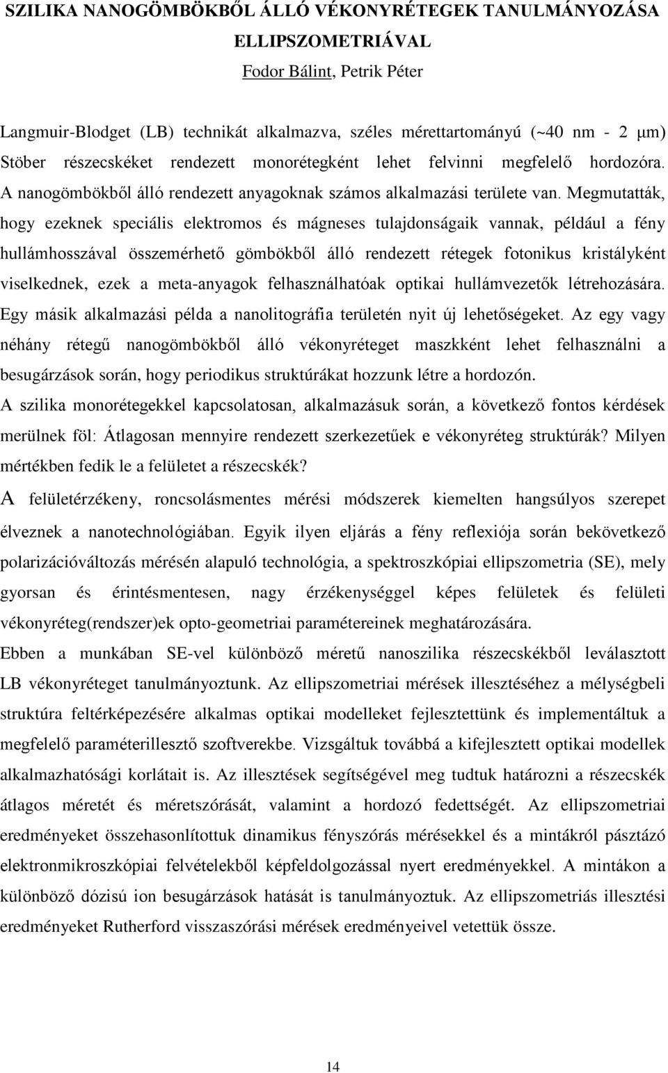 Megmutatták, hogy ezeknek speciális elektromos és mágneses tulajdonságaik vannak, például a fény hullámhosszával összemérhető gömbökből álló rendezett rétegek fotonikus kristályként viselkednek, ezek