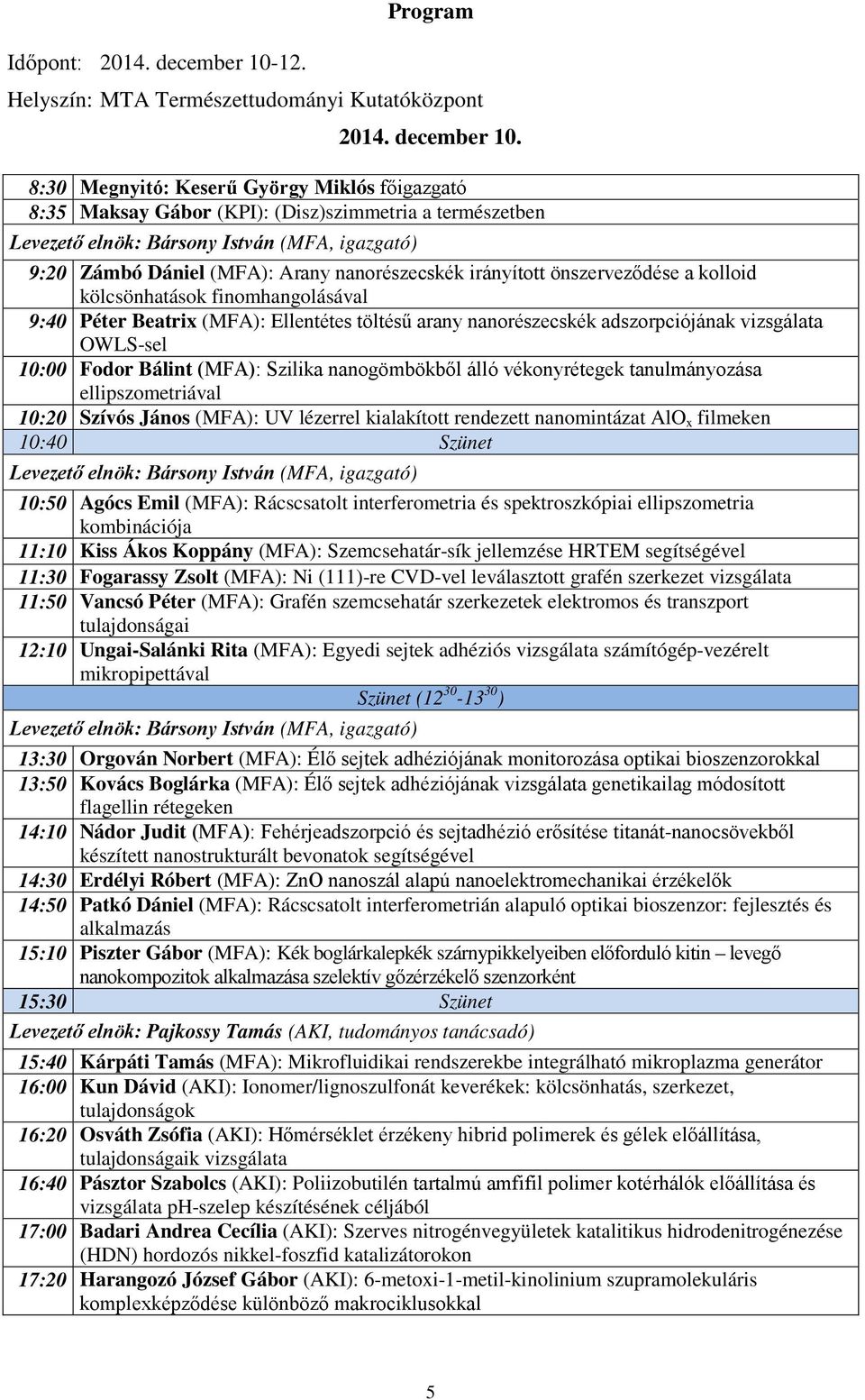 8:30 Megnyitó: Keserű György Miklós főigazgató 8:35 Maksay Gábor (KPI): (Disz)szimmetria a természetben Levezető elnök: Bársony István (MFA, igazgató) 9:20 Zámbó Dániel (MFA): Arany nanorészecskék