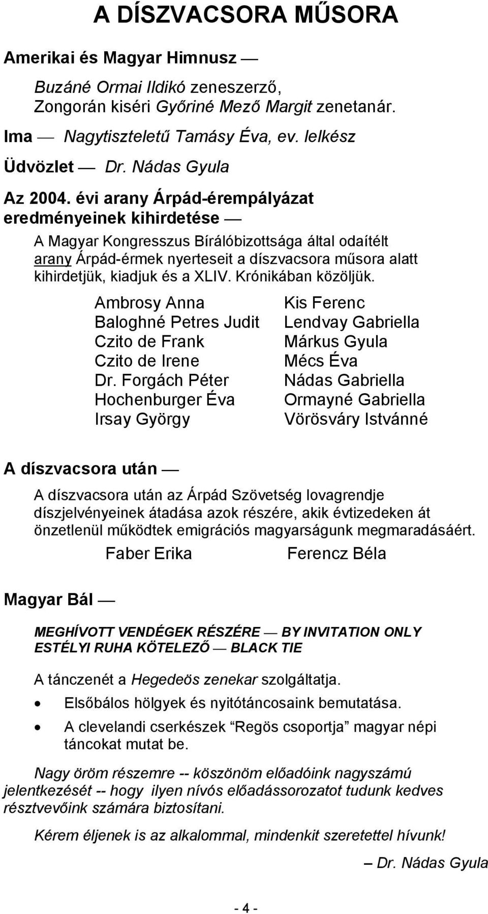 évi arany Árpád-érempályázat eredményeinek kihirdetése A Magyar Kongresszus Bírálóbizottsága által odaítélt arany Árpád-érmek nyerteseit a díszvacsora műsora alatt kihirdetjük, kiadjuk és a XLIV.
