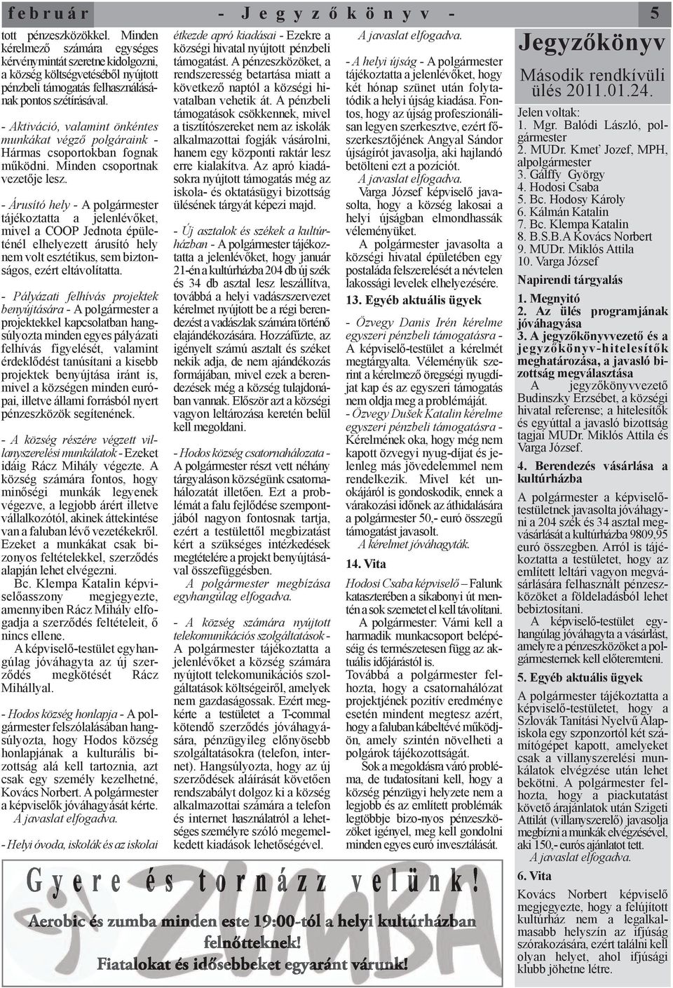 - Aktiváció, valamint önkéntes munkákat végző polgáraink - Hármas csoportokban fognak működni. Minden csoportnak vezetője lesz.