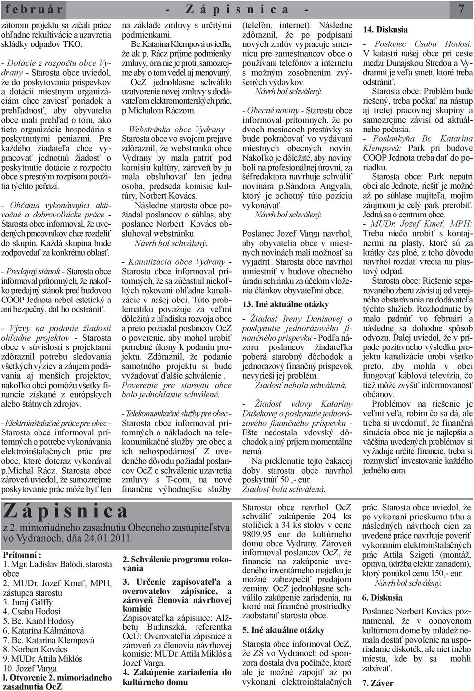 ako tieto organizácie hospodária s poskytnutými peniazmi. Pre každého žiadateľa chce vypracovať jednotnú žiadosť o poskytnutie dotácie z rozpočtu obce s presným rozpisom použitia týchto peňazí.