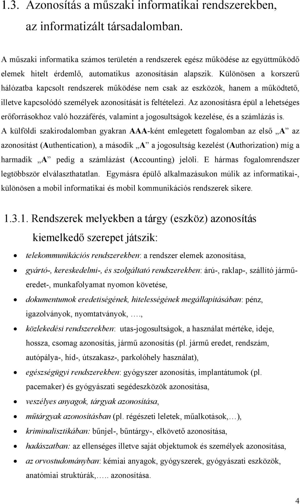 Különösen a korszerű hálózatba kapcsolt rendszerek működése nem csak az eszközök, hanem a működtető, illetve kapcsolódó személyek azonosítását is feltételezi.