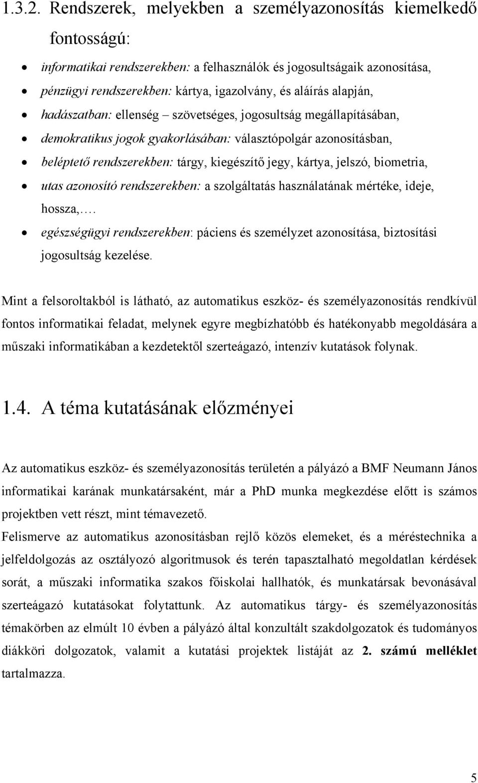 alapján, hadászatban: ellenség szövetséges, jogosultság megállapításában, demokratikus jogok gyakorlásában: választópolgár azonosításban, beléptető rendszerekben: tárgy, kiegészítő jegy, kártya,