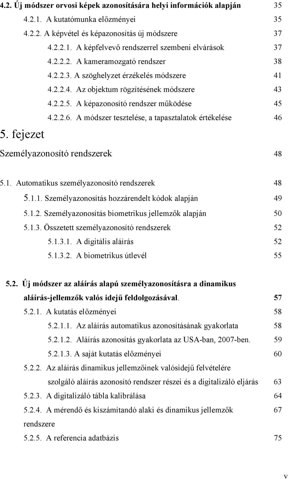 A módszer tesztelése, a tapasztalatok értékelése 46 5. fejezet Személyazonosító rendszerek 48 5.1. Automatikus személyazonosító rendszerek 48 5.1.1. Személyazonosítás hozzárendelt kódok alapján 49 5.