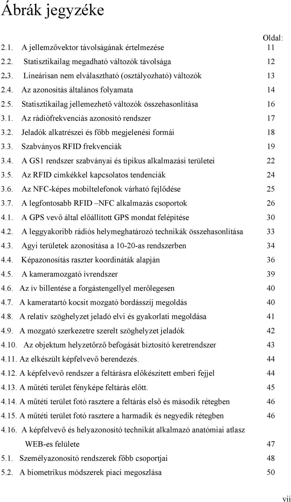 3. Szabványos RFID frekvenciák 19 3.4. A GS1 rendszer szabványai és tipikus alkalmazási területei 22 3.5. Az RFID címkékkel kapcsolatos tendenciák 24 3.6.