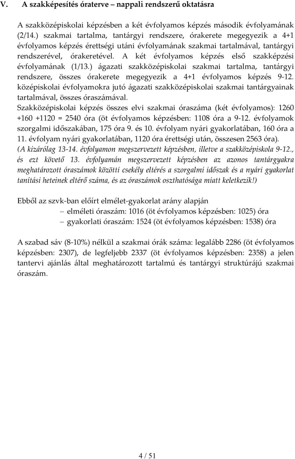 A két évfolyamos képzés első szakképzési évfolyamának (1/13.) ágazati szakközépiskolai szakmai tartalma, tantárgyi rendszere, összes órakerete megegyezik a 4+1 évfolyamos képzés 9 12.