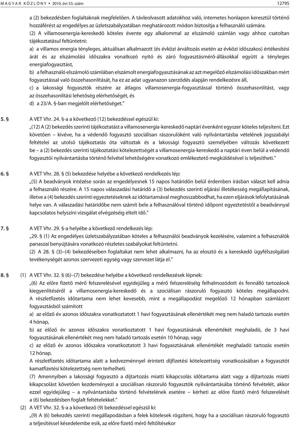 (2) A villamosenergia-kereskedõ köteles évente egy alkalommal az elszámoló számlán vagy ahhoz csatoltan tájékoztatásul feltüntetni: a) a villamos energia tényleges, aktuálisan alkalmazott (és évközi