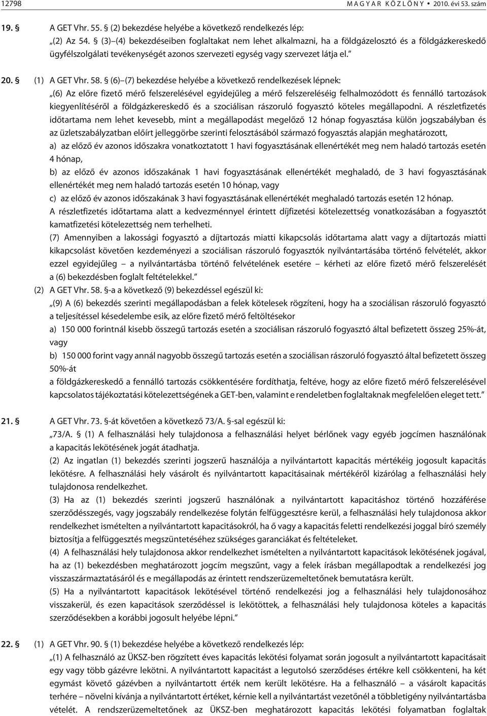58. (6) (7) bekezdése helyébe a következõ rendelkezések lépnek: (6) Az elõre fizetõ mérõ felszerelésével egyidejûleg a mérõ felszereléséig felhalmozódott és fennálló tartozások kiegyenlítésérõl a