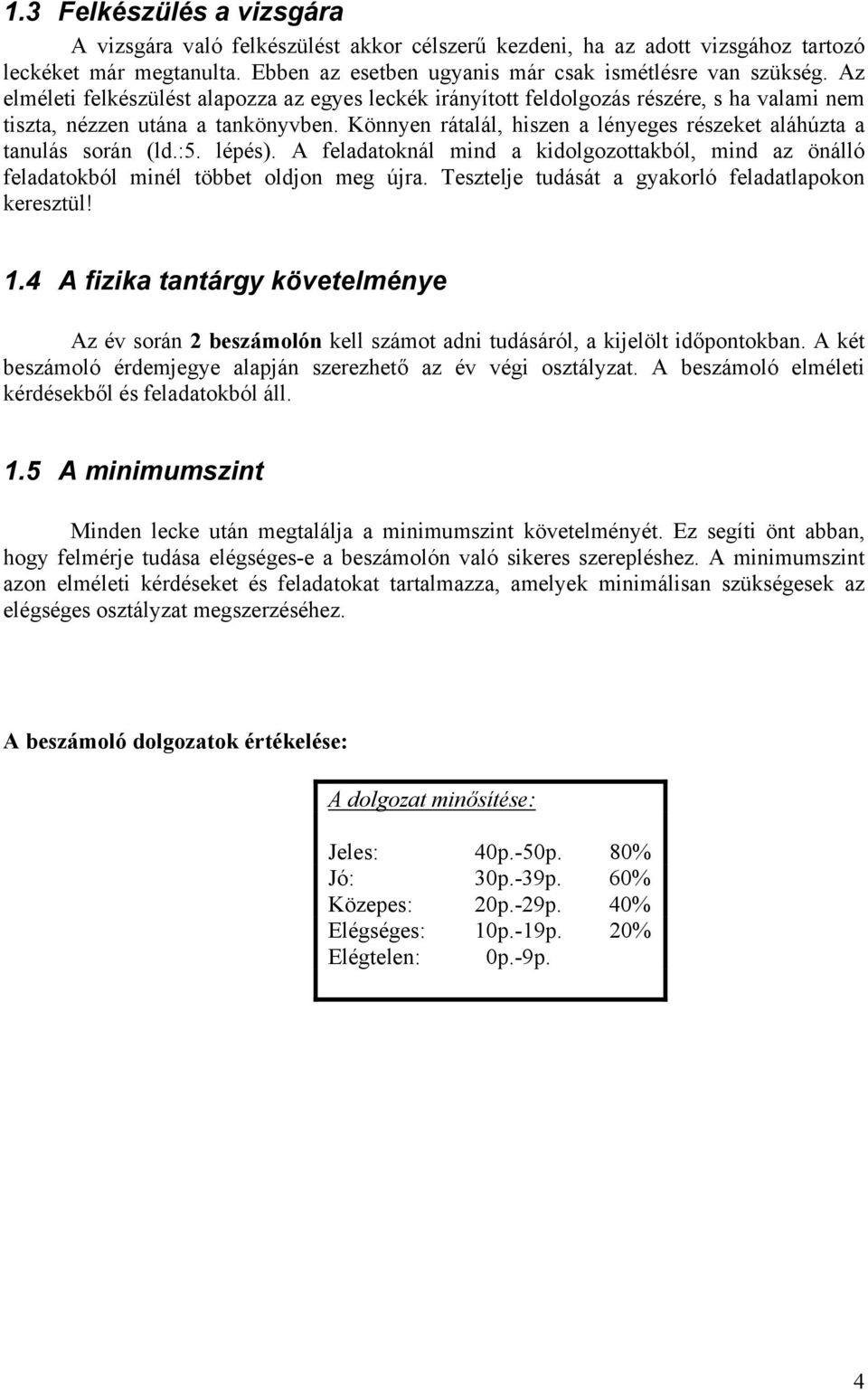 Könnyen rátalál, hiszen a lényeges részeket aláhúzta a tanulás során (ld.:5. lépés). A feladatoknál mind a kidolgozottakból, mind az önálló feladatokból minél többet oldjon meg újra.