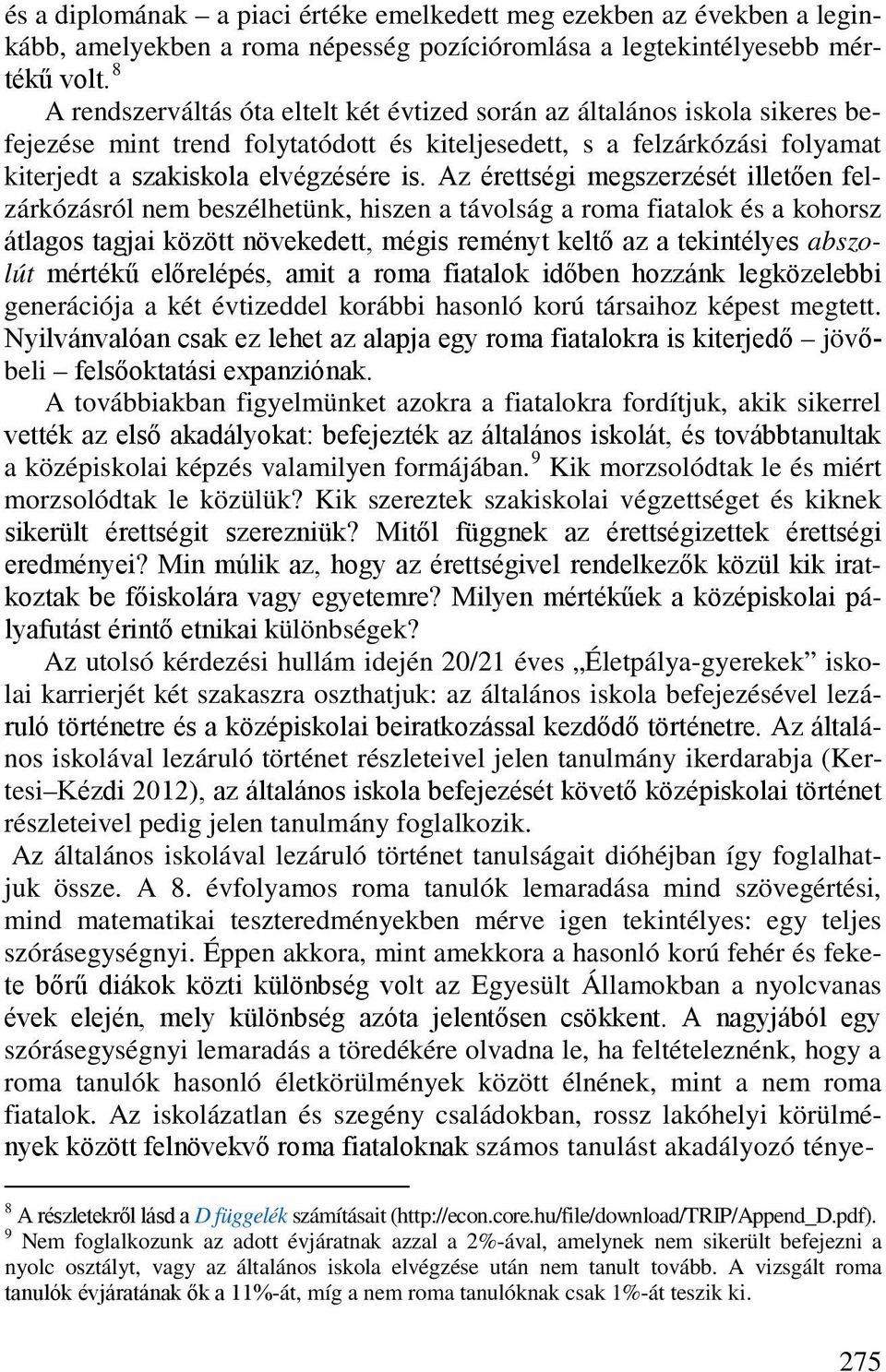 Az érettségi megszerzését illetően felzárkózásról nem beszélhetünk, hiszen a távolság a roma fiatalok és a kohorsz átlagos tagjai között növekedett, mégis reményt keltő az a tekintélyes abszolút