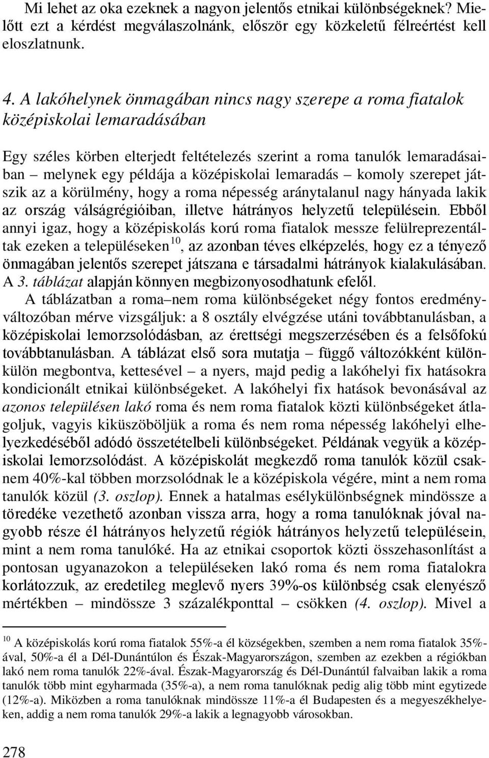 lemaradás komoly szerepet játszik az a körülmény, hogy a roma népesség aránytalanul nagy hányada lakik az ország válságrégióiban, illetve hátrányos helyzetű településein.
