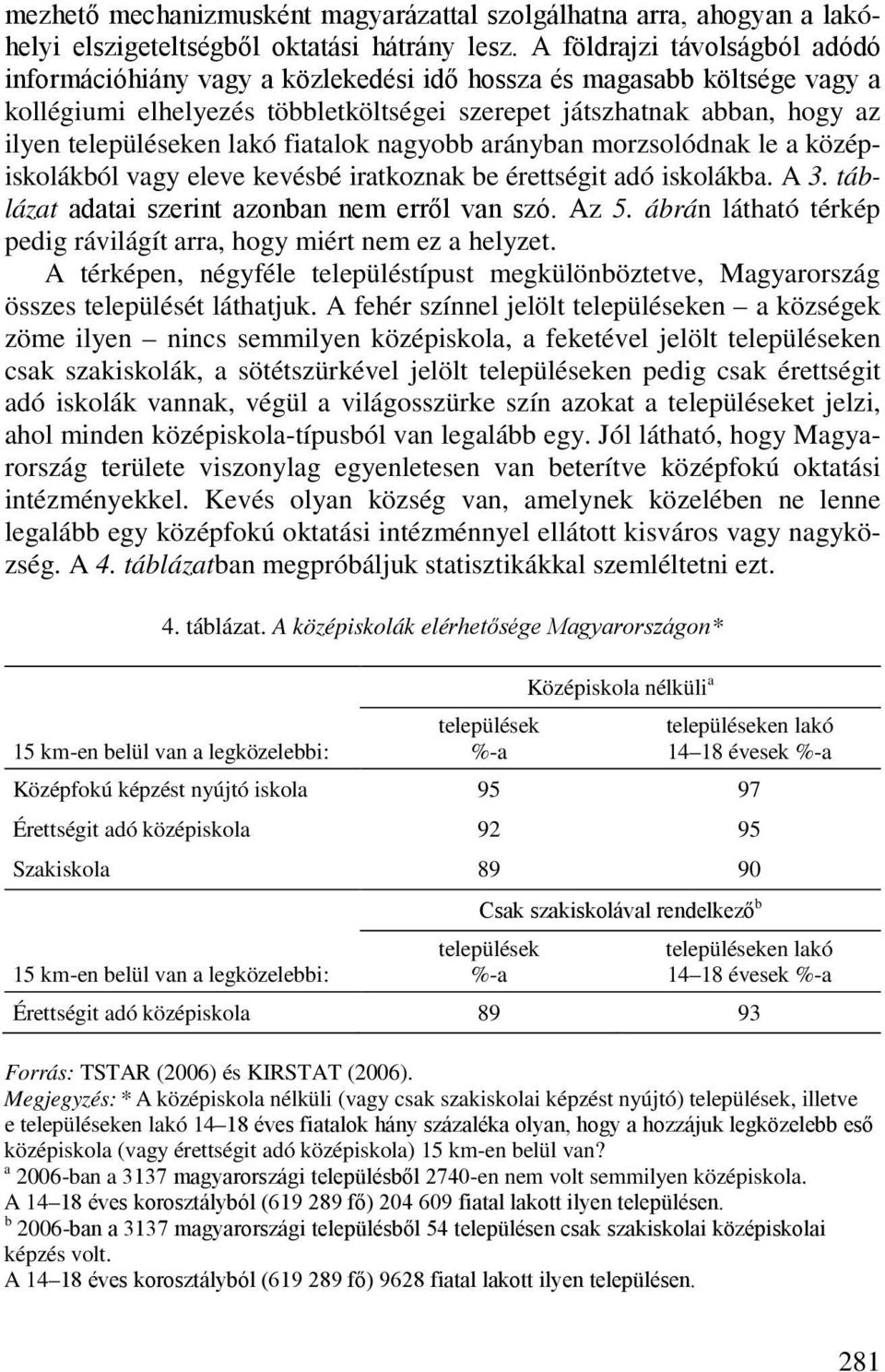 lakó fiatalok nagyobb arányban morzsolódnak le a középiskolákból vagy eleve kevésbé iratkoznak be érettségit adó iskolákba. A 3. táblázat adatai szerint azonban nem erről van szó. Az 5.