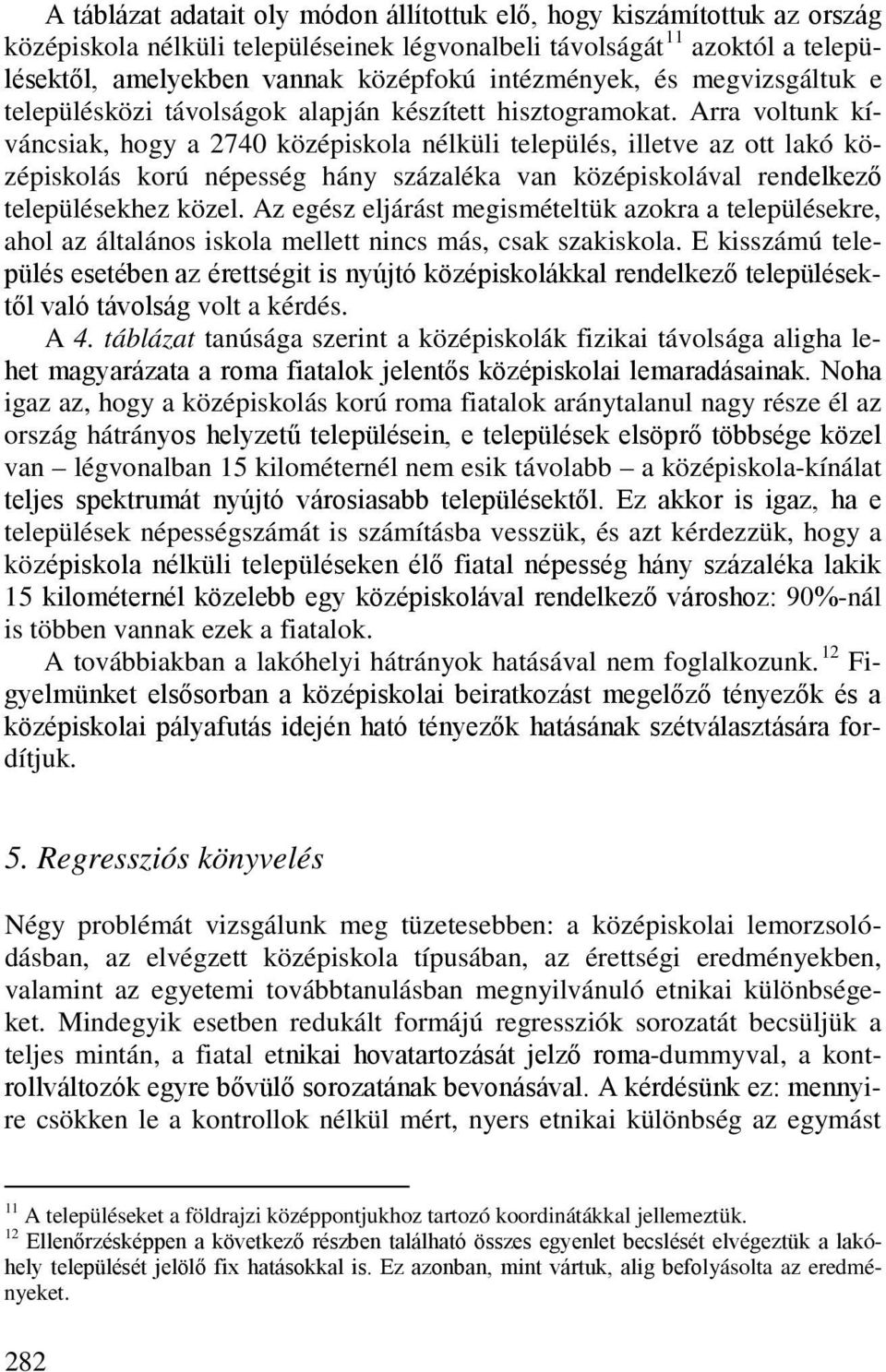 Arra voltunk kíváncsiak, hogy a 2740 középiskola nélküli település, illetve az ott lakó középiskolás korú népesség hány százaléka van középiskolával rendelkező településekhez közel.