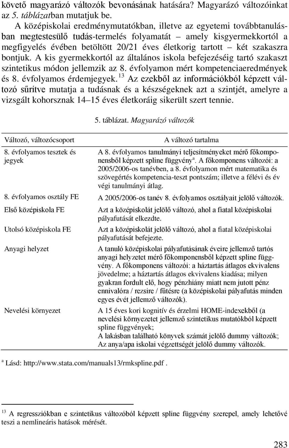 szakaszra bontjuk. A kis gyermekkortól az általános iskola befejezéséig tartó szakaszt szintetikus módon jellemzik az 8. évfolyamon mért kompetenciaeredmények és 8. évfolyamos érdemjegyek.
