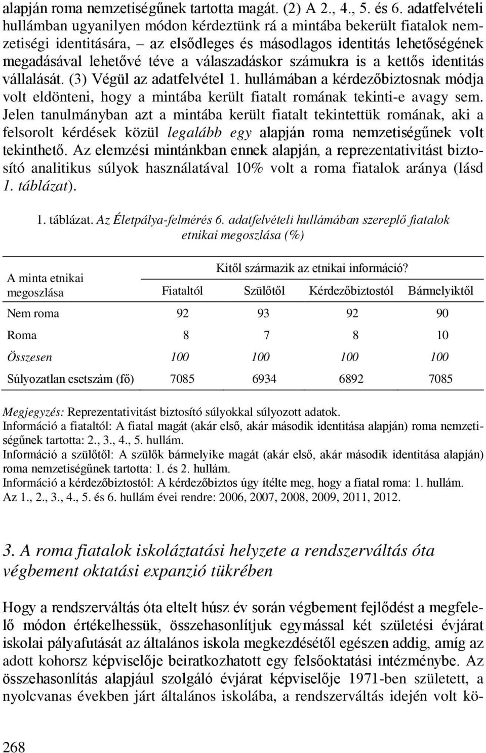 válaszadáskor számukra is a kettős identitás vállalását. (3) Végül az adatfelvétel 1. hullámában a kérdezőbiztosnak módja volt eldönteni, hogy a mintába került fiatalt romának tekinti-e avagy sem.