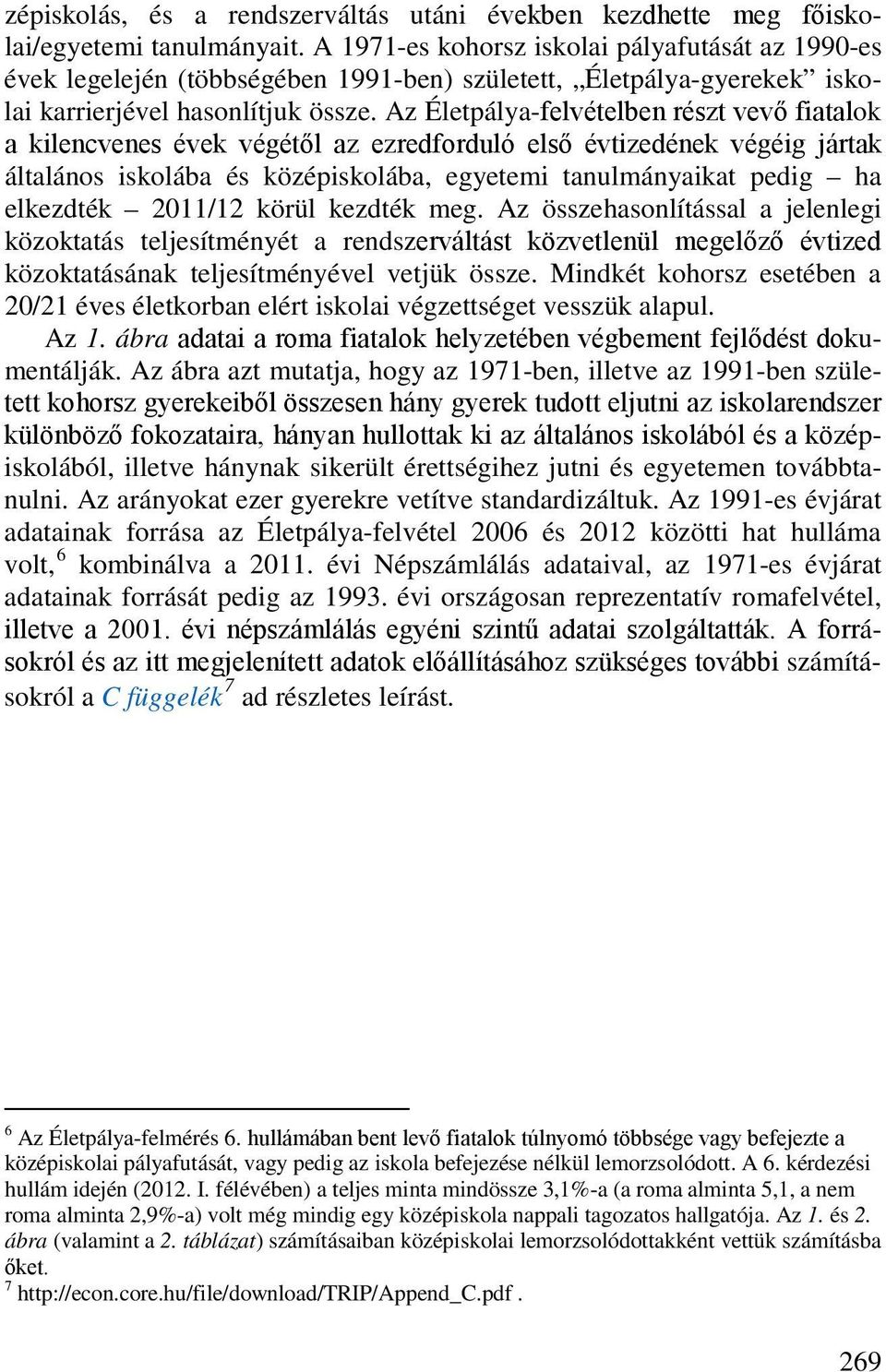 Az Életpálya-felvételben részt vevő fiatalok a kilencvenes évek végétől az ezredforduló első évtizedének végéig jártak általános iskolába és középiskolába, egyetemi tanulmányaikat pedig ha elkezdték