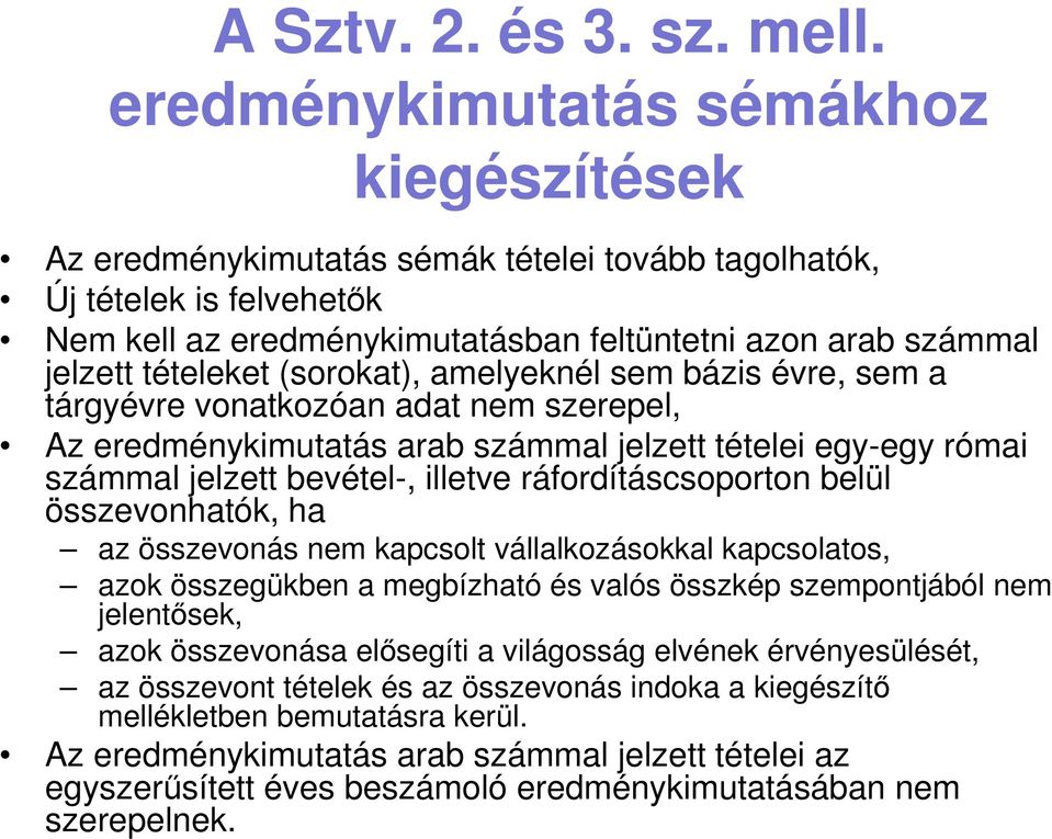 tételeket (sorokat), amelyeknél sem bázis évre, sem a tárgyévre vonatkozóan adat nem szerepel, Az eredménykimutatás arab számmal jelzett tételei egy-egy római számmal jelzett bevétel-, illetve