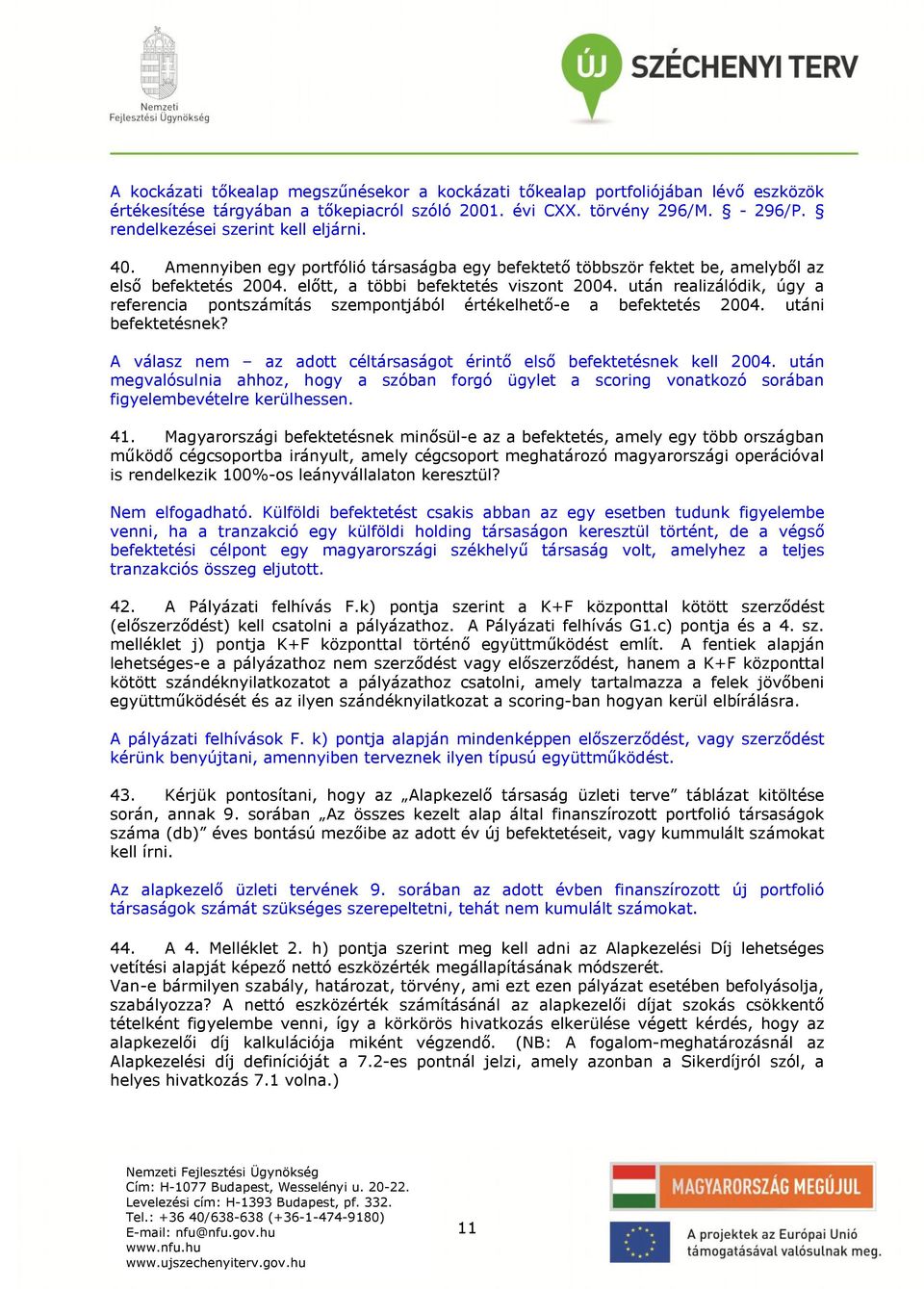 után realizálódik, úgy a referencia pontszámítás szempontjából értékelhető-e a befektetés 2004. utáni befektetésnek? A válasz nem az adott céltársaságot érintő első befektetésnek kell 2004.