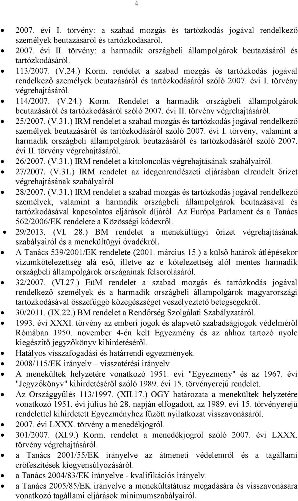 rendelet a szabad mozgás és tartózkodás jogával rendelkező személyek beutazásáról és tartózkodásáról szóló 2007. évi I. törvény végrehajtásáról. 114/2007. (V.24.) Korm.