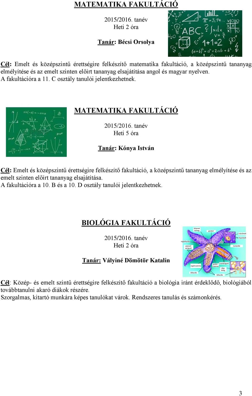 MATEMATIKA FAKULTÁCIÓ Heti 5 óra Tanár: Kónya István Cél: Emelt és középszintű érettségire felkészítő fakultáció, a középszintű tananyag elmélyítése és az emelt szinten előírt tananyag elsajátítása.