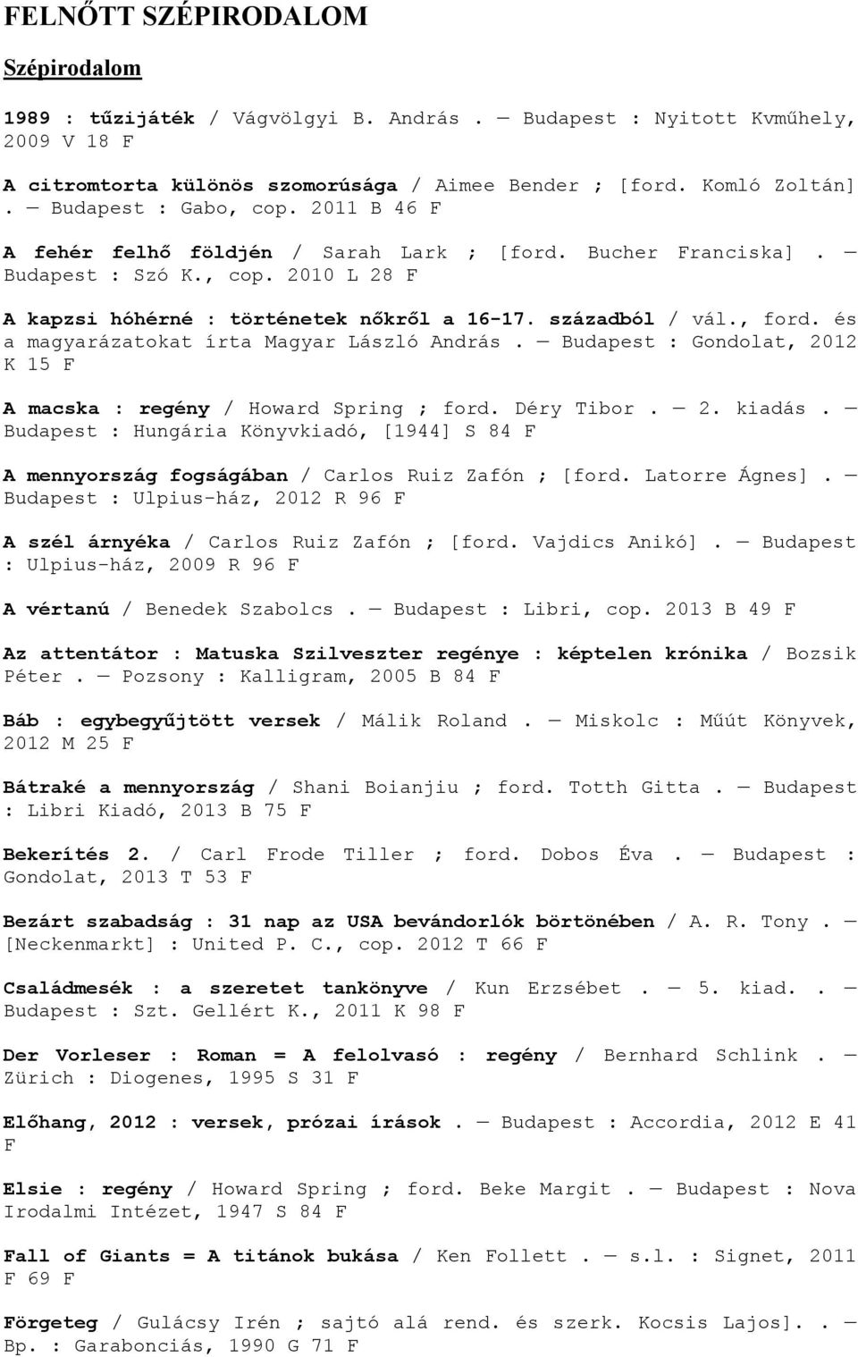 , ford. és a magyarázatokat írta Magyar László András. Budapest : Gondolat, 2012 K 15 F A macska : regény / Howard Spring ; ford. Déry Tibor. 2. kiadás.
