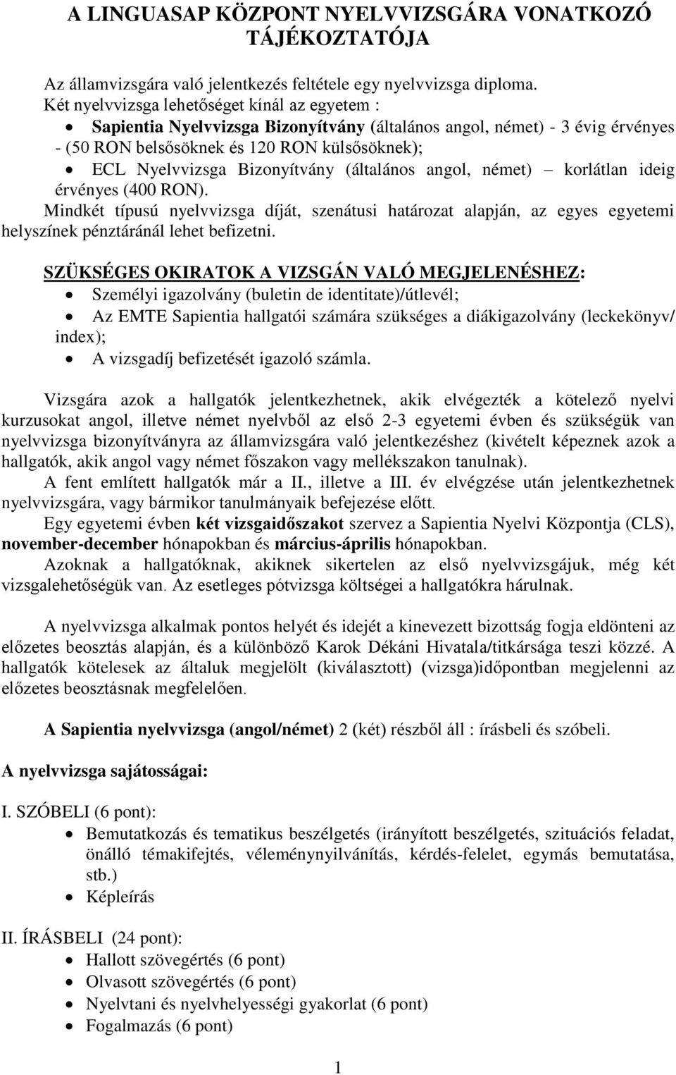 Bizonyítvány (általános angol, német) korlátlan ideig érvényes (400 RON). Mindkét típusú nyelvvizsga díját, szenátusi határozat alapján, az egyes egyetemi helyszínek pénztáránál lehet befizetni.