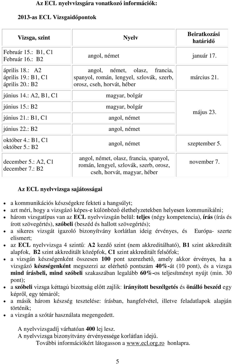 angol, német, olasz, francia, spanyol, román, lengyel, szlovák, szerb, orosz, cseh, horvát, héber magyar, bolgár magyar, bolgár angol, német angol, német március 21. május 23.