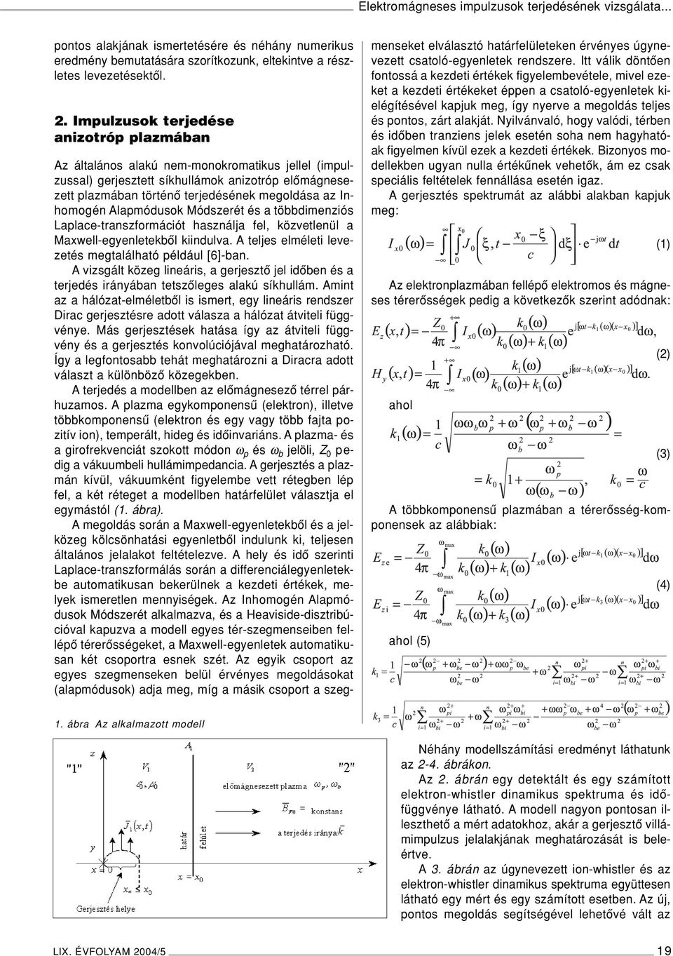 Inhomogén Alapmódusok Módszerét és a többdimenziós Laplace-transzformációt használja fel, közvetlenül a Maxwell-egyenletekbôl kiindulva. A teljes elméleti levezetés megtalálható például [6]-ban.
