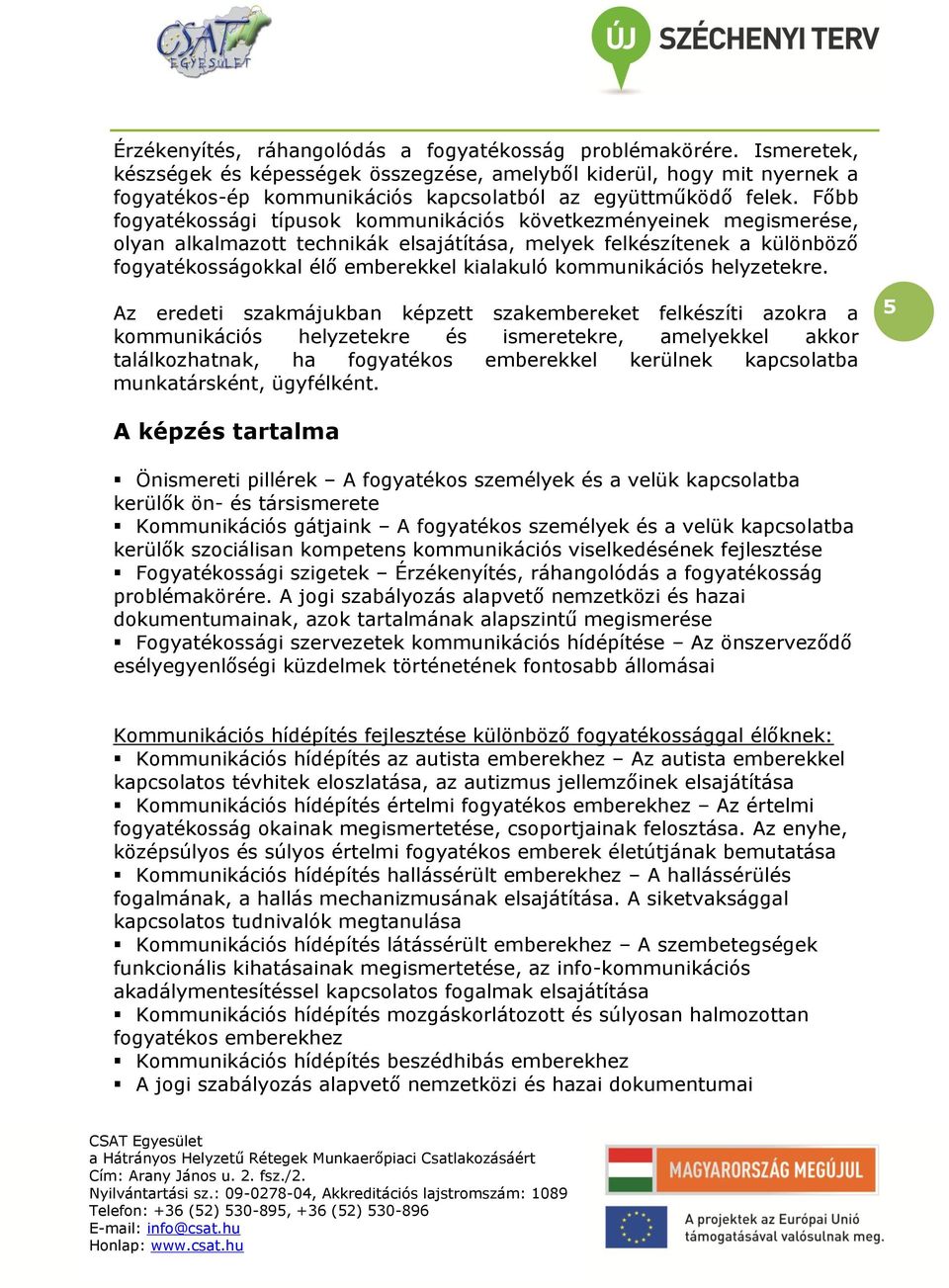 Főbb fogyatékossági típusok kommunikációs következményeinek megismerése, olyan alkalmazott technikák elsajátítása, melyek felkészítenek a különböző fogyatékosságokkal élő emberekkel kialakuló