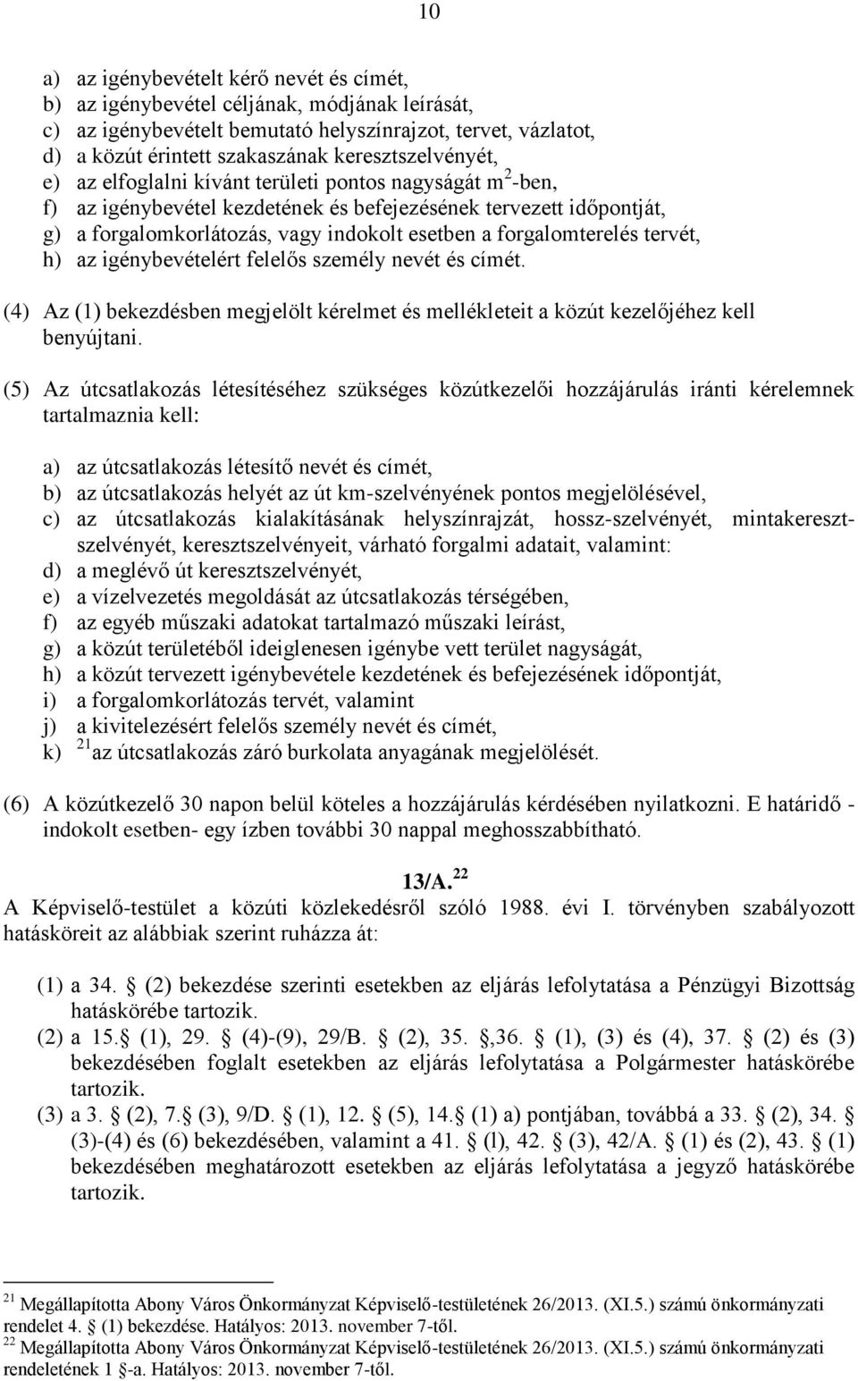 forgalomterelés tervét, h) az igénybevételért felelős személy nevét és címét. (4) Az (1) bekezdésben megjelölt kérelmet és mellékleteit a közút kezelőjéhez kell benyújtani.