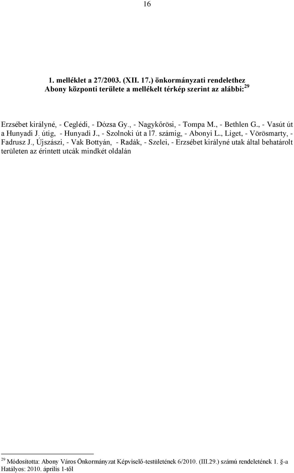 , - Nagykőrösi, - Tompa M., - Bethlen G., - Vasút út a Hunyadi J. útig, - Hunyadi J., - Szolnoki út a l7. számig, - Abonyi L.