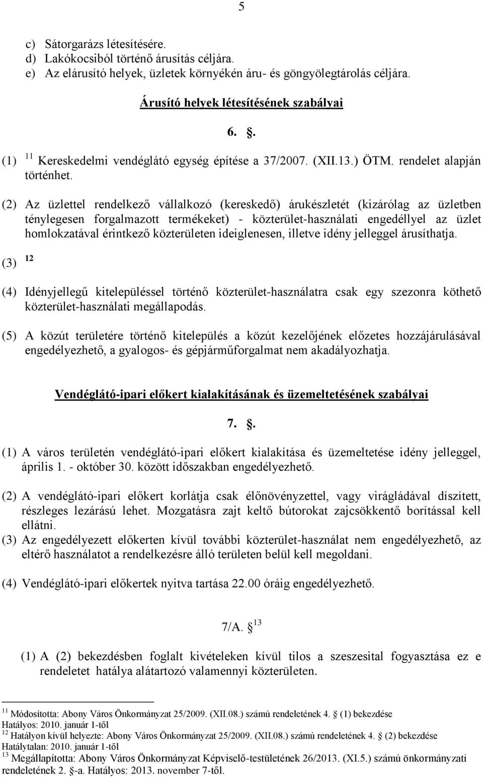 (2) Az üzlettel rendelkező vállalkozó (kereskedő) árukészletét (kizárólag az üzletben ténylegesen forgalmazott termékeket) - közterület-használati engedéllyel az üzlet homlokzatával érintkező