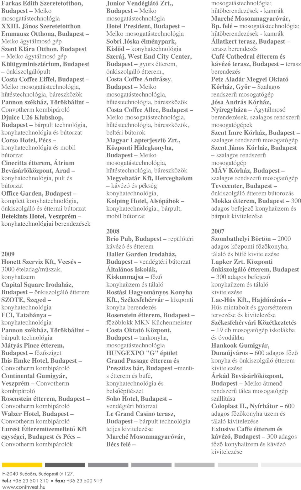 Meiko, Pannon székház, Törökbálint Djuice U26 Klubshop, Budapest bárpult technológia, és Corso Hotel, Pécs és mobil Cinecitta étterem, Átrium Bevásárlóközpont, Arad, pult és Office Garden, Budapest