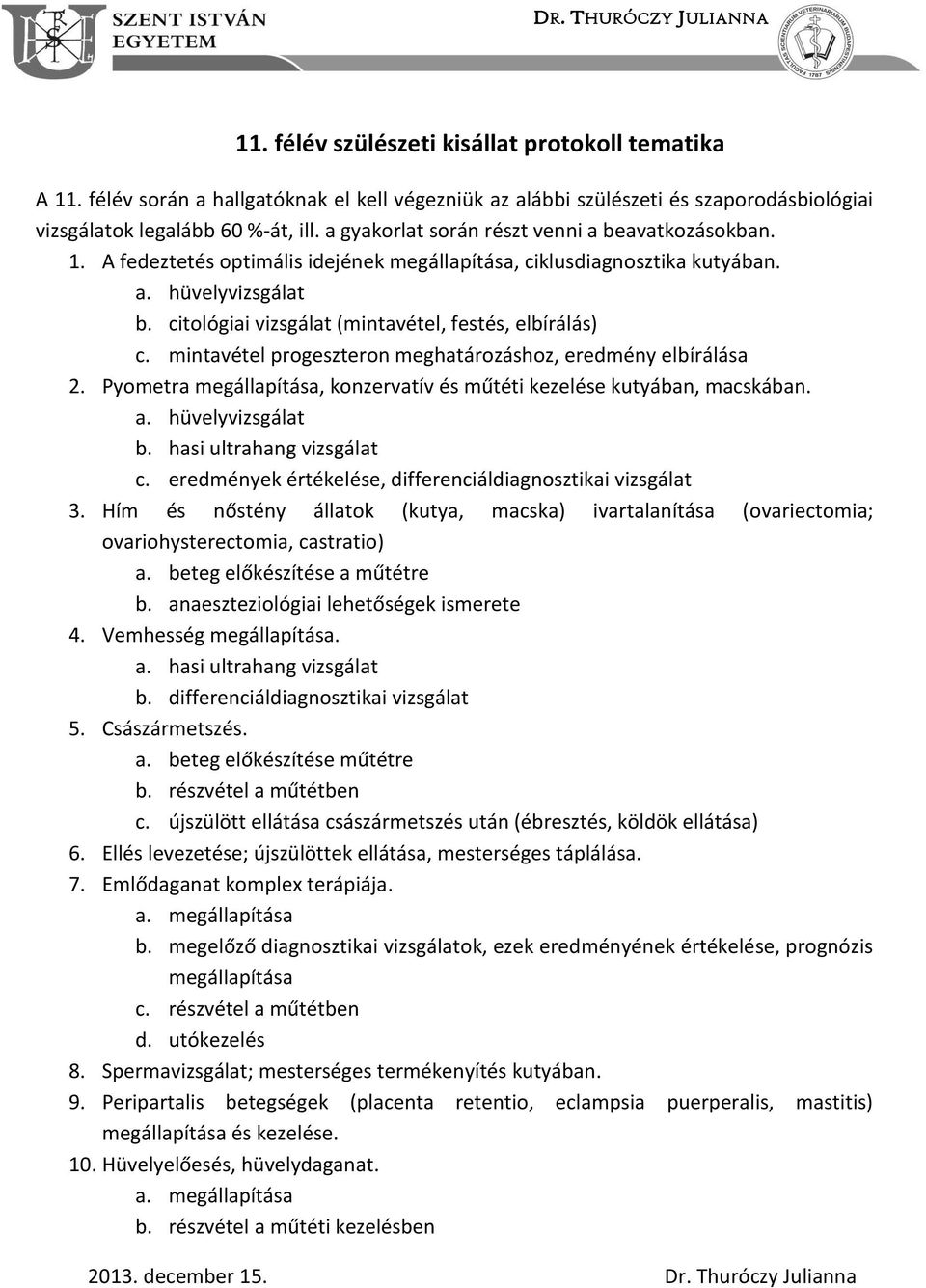 citológiai vizsgálat (mintavétel, festés, elbírálás) c. mintavétel progeszteron meghatározáshoz, eredmény elbírálása 2. Pyometra megállapítása, konzervatív és műtéti kezelése kutyában, macskában. a.