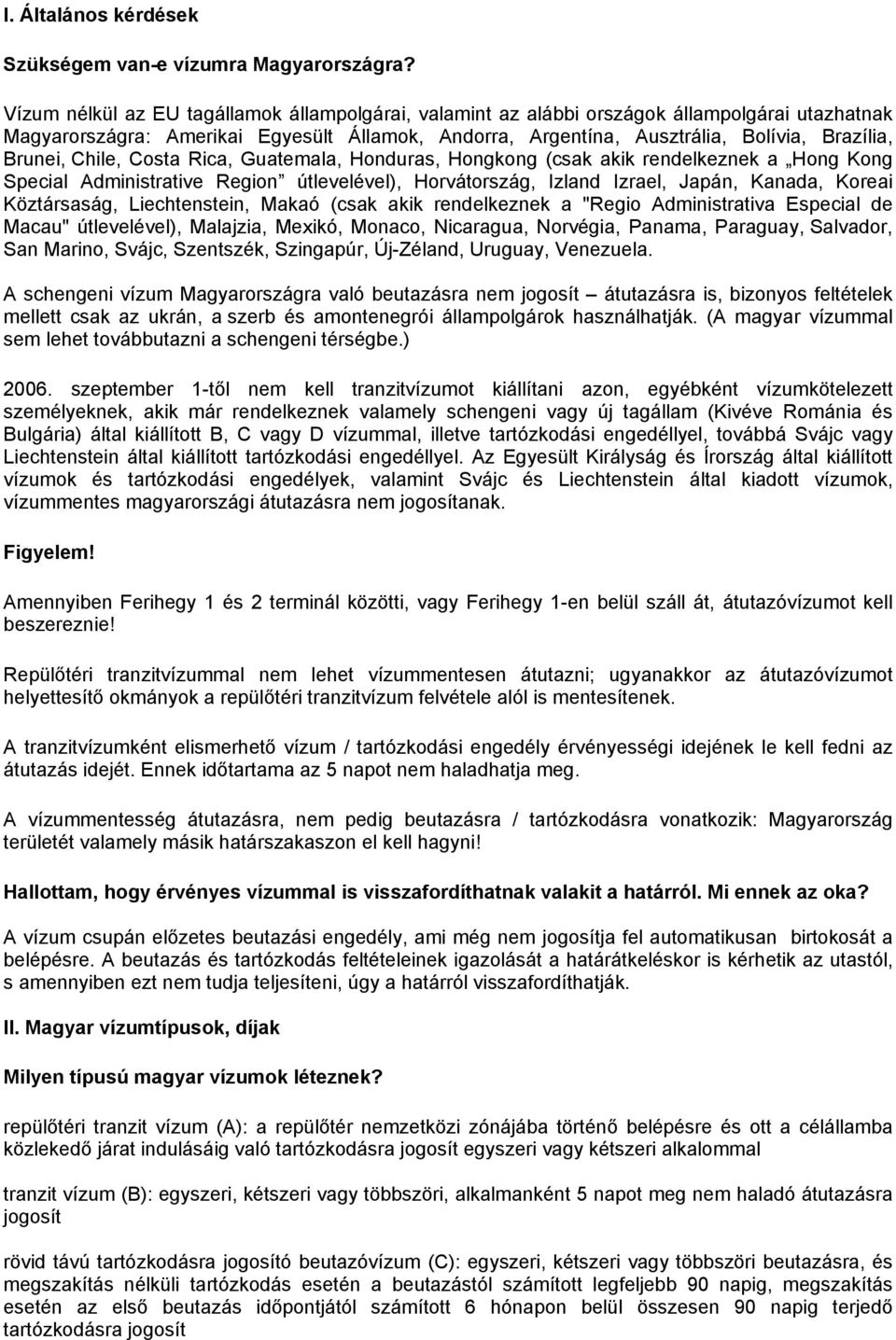 Chile, Costa Rica, Guatemala, Honduras, Hongkong (csak akik rendelkeznek a Hong Kong Special Administrative Region útlevelével), Horvátország, Izland Izrael, Japán, Kanada, Koreai Köztársaság,