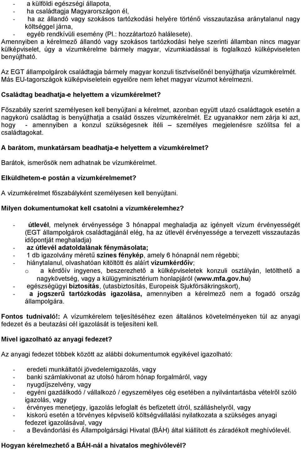 Amennyiben a kérelmező állandó vagy szokásos tartózkodási helye szerinti államban nincs magyar külképviselet, úgy a vízumkérelme bármely magyar, vízumkiadással is foglalkozó külképviseleten