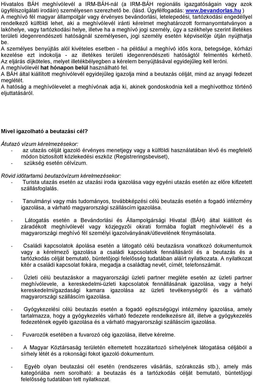 a lakóhelye, vagy tartózkodási helye, illetve ha a meghívó jogi személy, úgy a székhelye szerint illetékes területi idegenrendészeti hatóságnál személyesen, jogi személy esetén képviselője útján