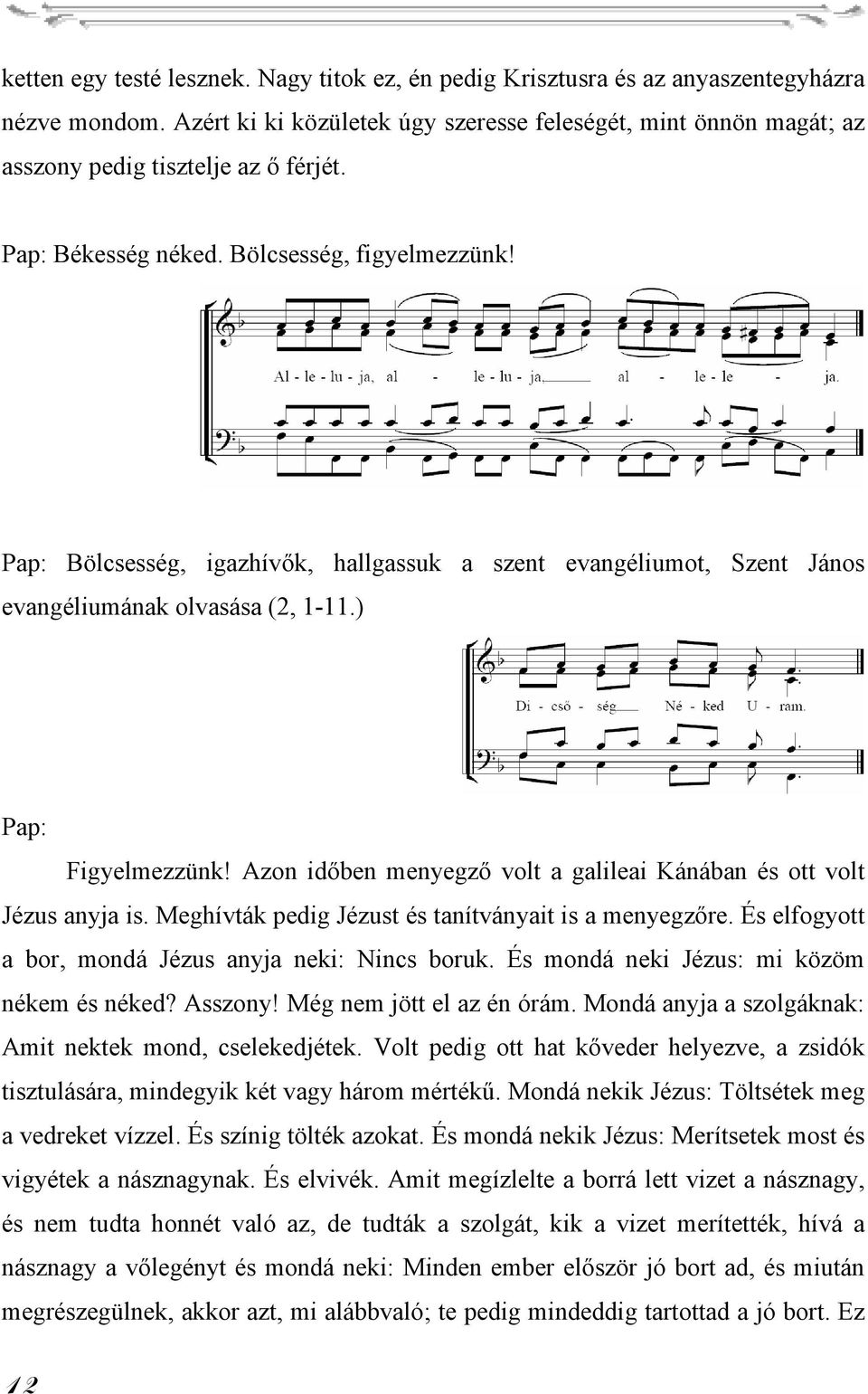 Pap: Bölcsesség, igazhívők, hallgassuk a szent evangéliumot, Szent János evangéliumának olvasása (2, 1-11.) Pap: Figyelmezzünk! Azon időben menyegző volt a galileai Kánában és ott volt Jézus anyja is.