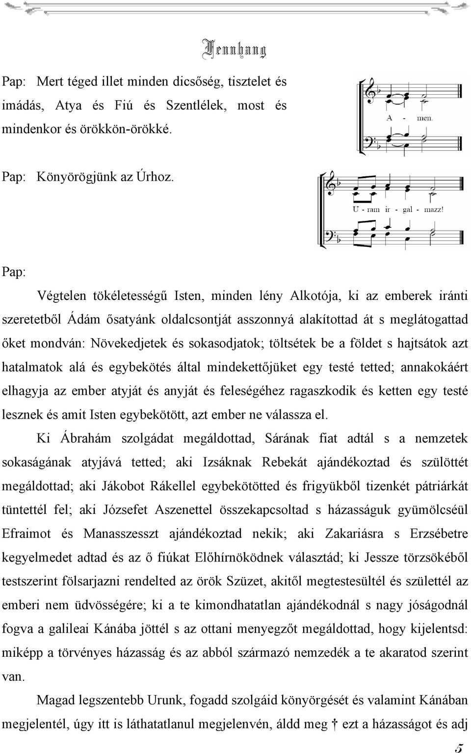 sokasodjatok; töltsétek be a földet s hajtsátok azt hatalmatok alá és egybekötés által mindekettőjüket egy testé tetted; annakokáért elhagyja az ember atyját és anyját és feleségéhez ragaszkodik és