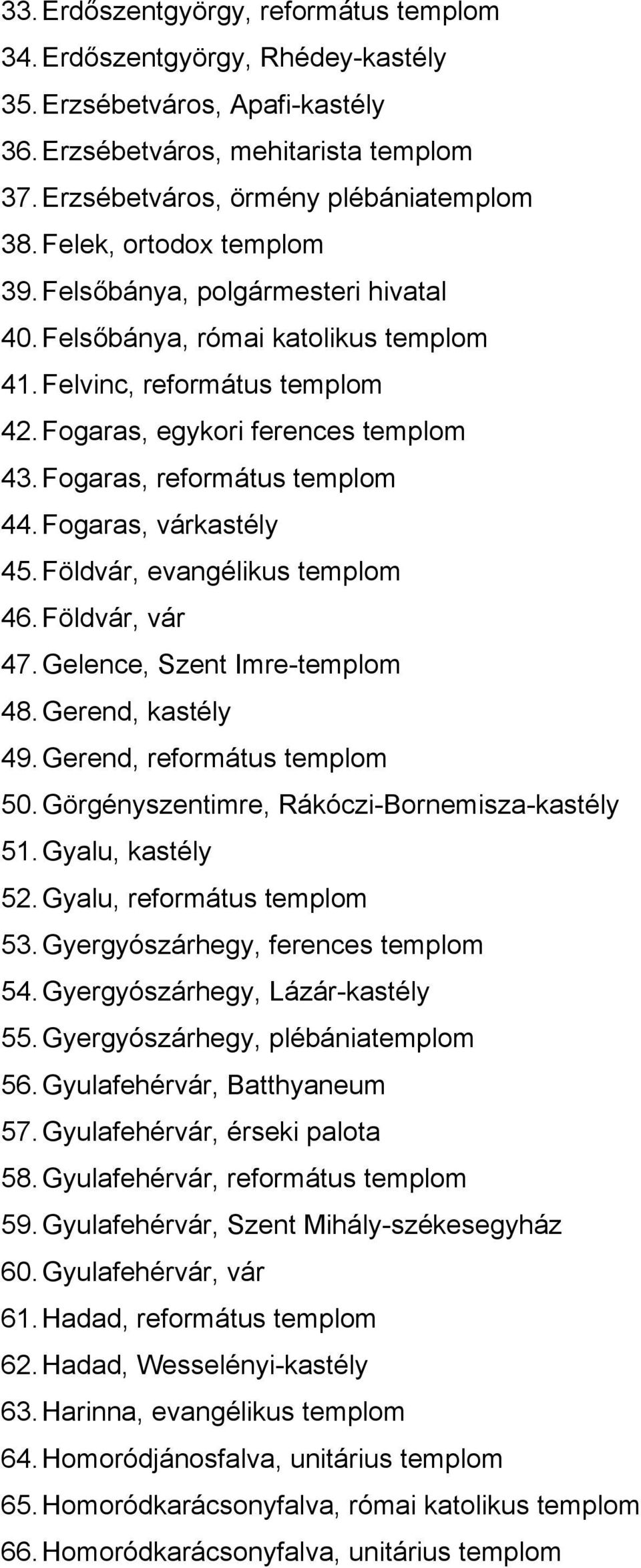 Fogaras, református templom 44. Fogaras, várkastély 45. Földvár, evangélikus templom 46. Földvár, vár 47. Gelence, Szent Imre-templom 48. Gerend, kastély 49. Gerend, református templom 50.