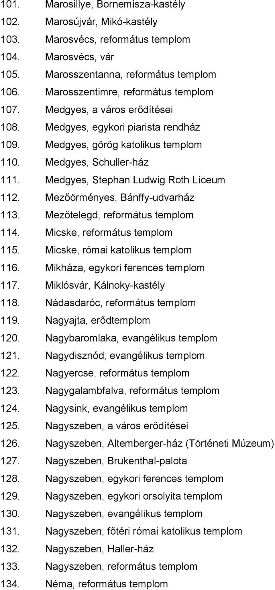 Medgyes, Stephan Ludwig Roth Líceum 112. Mezőörményes, Bánffy-udvarház 113. Mezőtelegd, református templom 114. Micske, református templom 115. Micske, római katolikus templom 116.