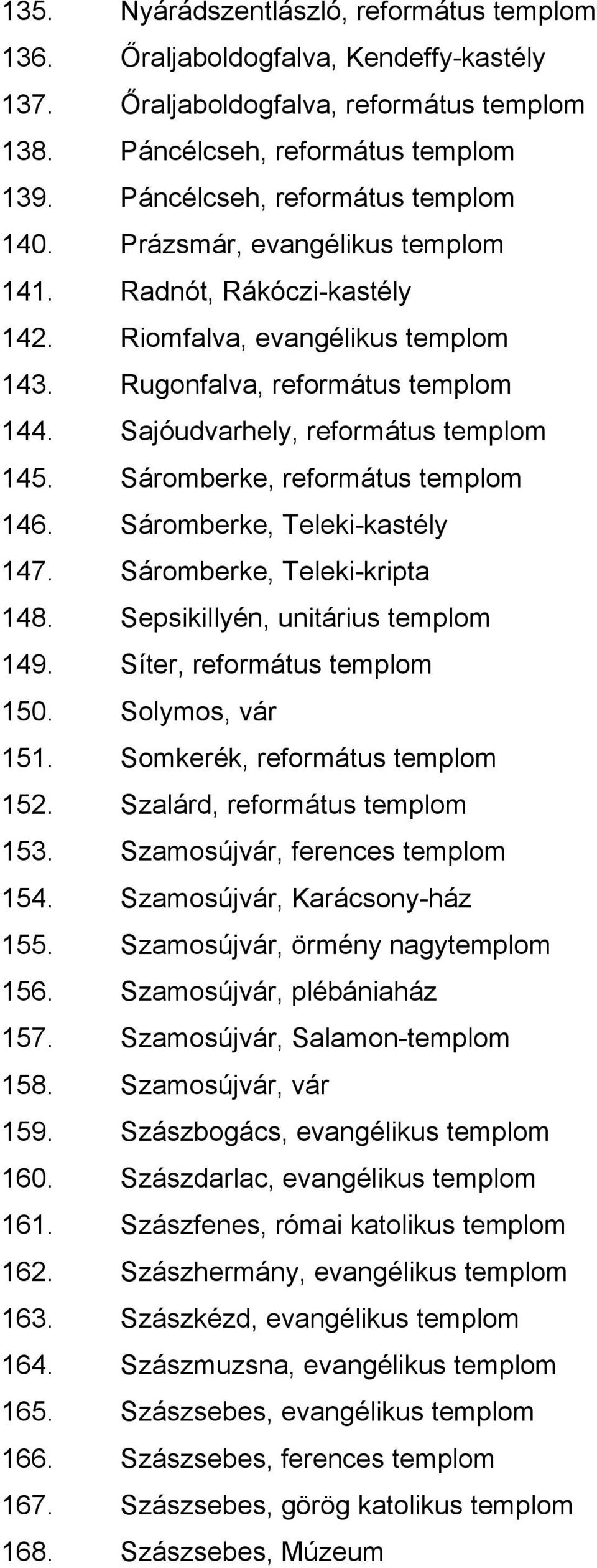 Sajóudvarhely, református templom 145. Sáromberke, református templom 146. Sáromberke, Teleki-kastély 147. Sáromberke, Teleki-kripta 148. Sepsikillyén, unitárius templom 149.