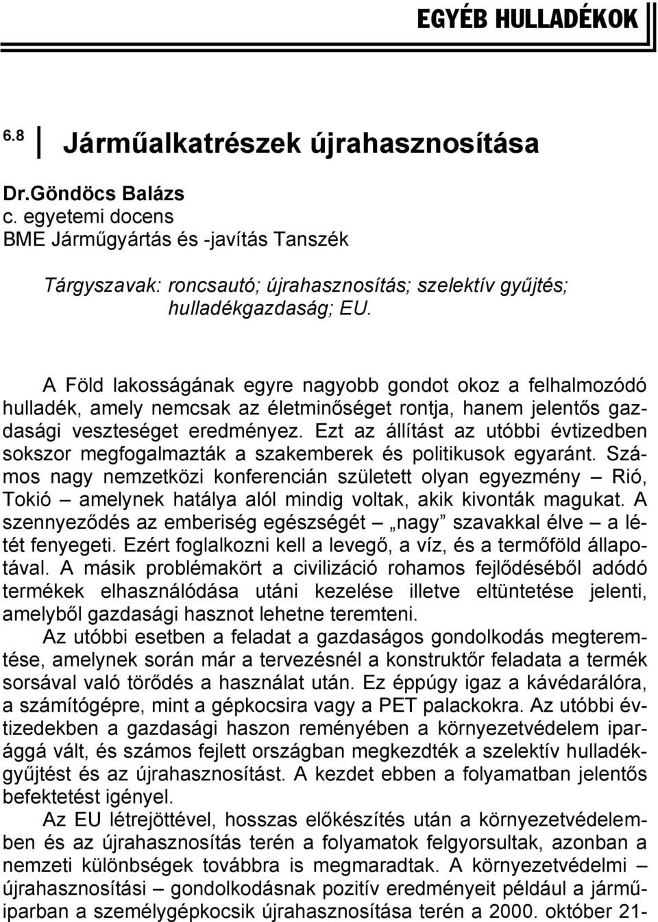 A Föld lakosságának egyre nagyobb gondot okoz a felhalmozódó hulladék, amely nemcsak az életminőséget rontja, hanem jelentős gazdasági veszteséget eredményez.