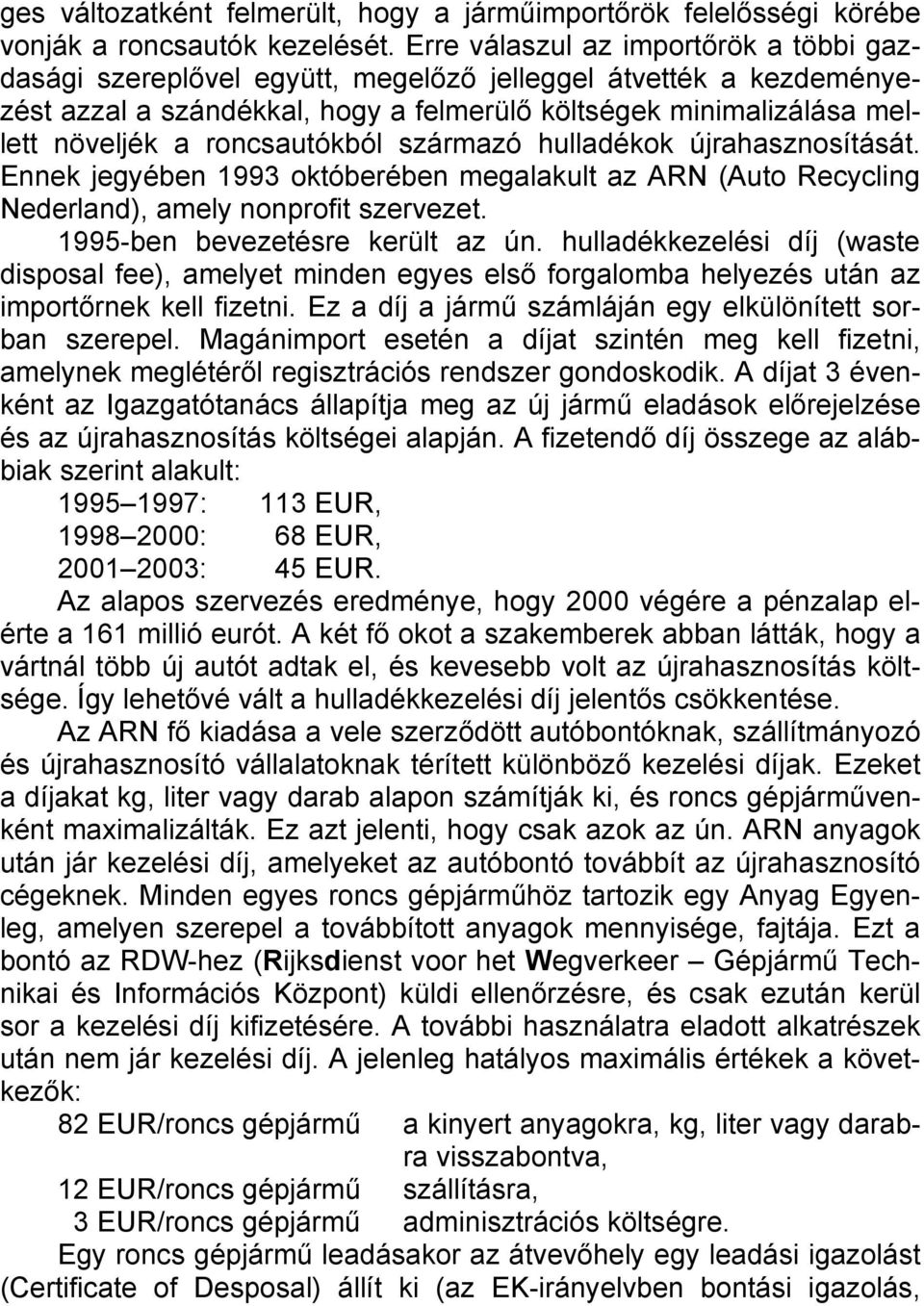 roncsautókból származó hulladékok újrahasznosítását. Ennek jegyében 1993 októberében megalakult az ARN (Auto Recycling Nederland), amely nonprofit szervezet. 1995-ben bevezetésre került az ún.