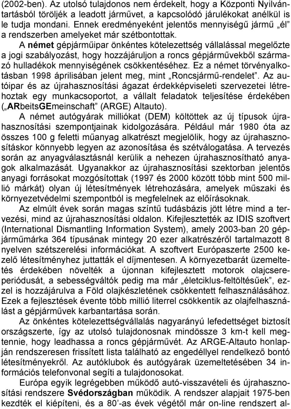 A német gépjárműipar önkéntes kötelezettség vállalással megelőzte a jogi szabályozást, hogy hozzájáruljon a roncs gépjárművekből származó hulladékok mennyiségének csökkentéséhez.