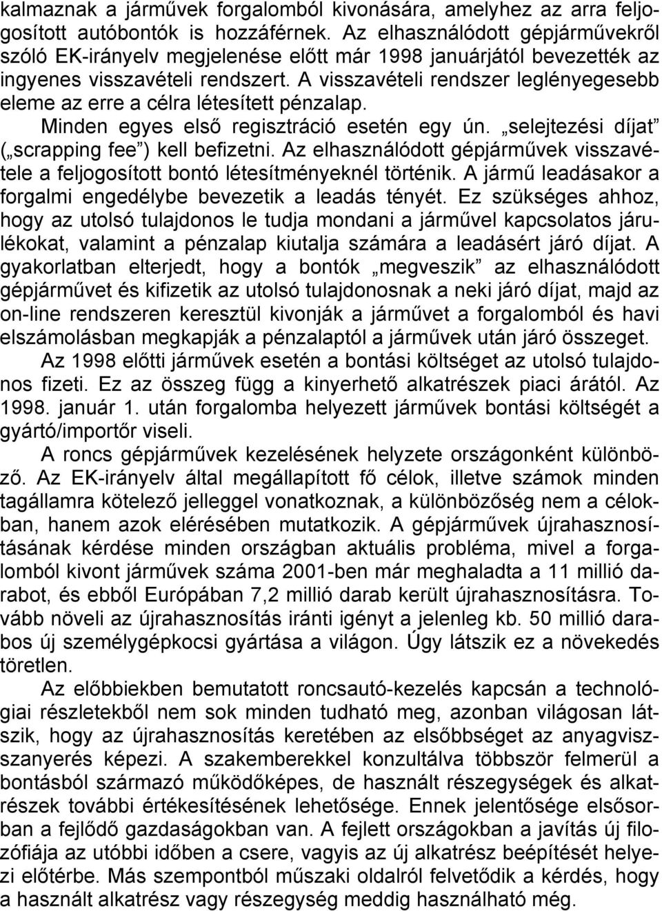 A visszavételi rendszer leglényegesebb eleme az erre a célra létesített pénzalap. Minden egyes első regisztráció esetén egy ún. selejtezési díjat ( scrapping fee ) kell befizetni.