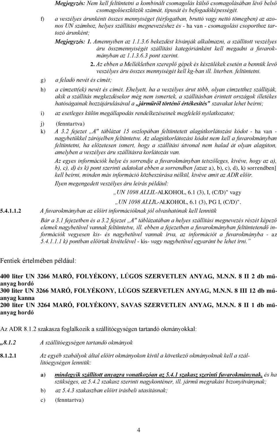 Megjegyzés: 1. Amennyiben az 1.1.3.6 bekezdést kívánják alkalmazni, a szállított veszélyes áru összmennyiségét szállítási kategóriánként kell megadni a fuvarokmányban az 1.1.3.6.3 pont szerint. 2.