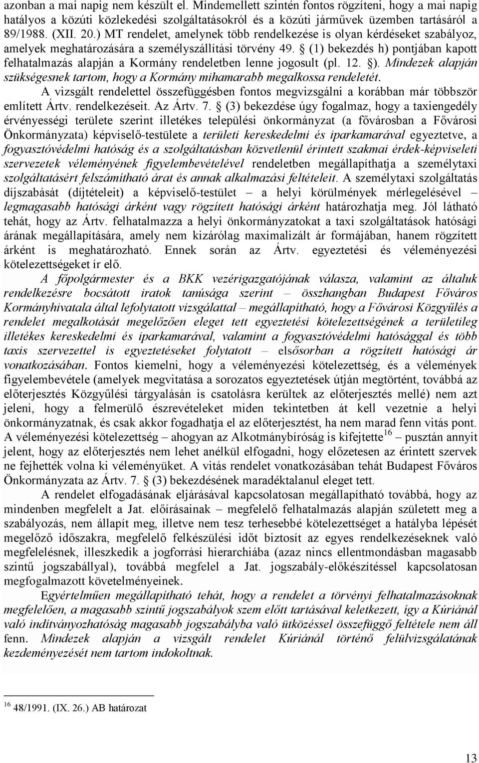 (1) bekezdés h) pontjában kapott felhatalmazás alapján a Kormány rendeletben lenne jogosult (pl. 12. ). Mindezek alapján szükségesnek tartom, hogy a Kormány mihamarabb megalkossa rendeletét.