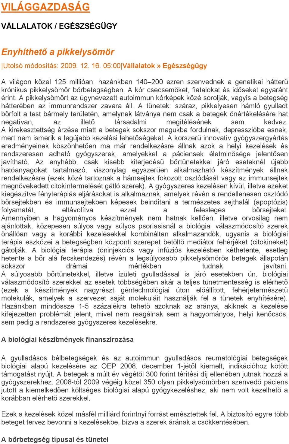 A kór csecsemőket, fiatalokat és időseket egyaránt érint. A pikkelysömört az úgynevezett autoimmun kórképek közé sorolják, vagyis a betegség hátterében az immunrendszer zavara áll.